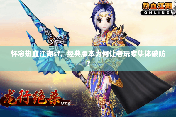 怀念热血江湖sf，经典版本为何让老玩家集体破防？