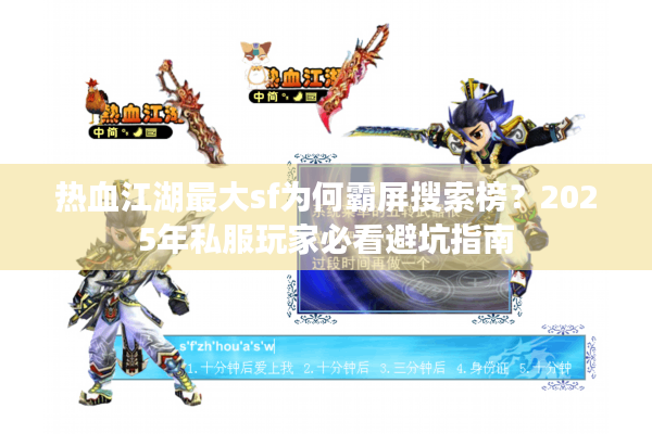 热血江湖最大sf为何霸屏搜索榜？2025年私服玩家必看避坑指南