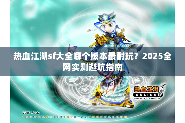 热血江湖sf大全哪个版本最耐玩？2025全网实测避坑指南