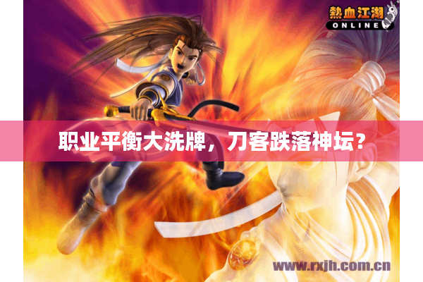 职业平衡大洗牌，刀客跌落神坛？