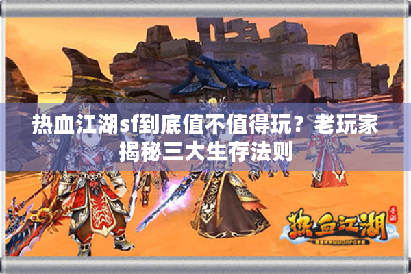 热血江湖sf到底值不值得玩?老玩家揭秘三大生存法则 热血江湖sf到底值不值得玩?老玩家揭秘三大生存法则