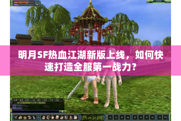 明月SF热血江湖新版上线，如何快速打造全服第一战力？