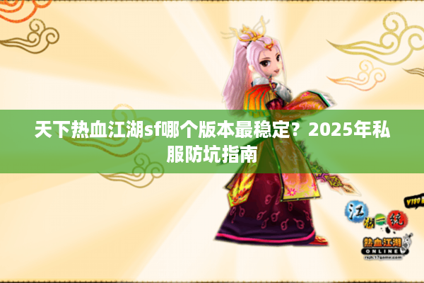 天下热血江湖sf哪个版本最稳定?2025年私服防坑指南 天下热血江湖sf哪个版本最稳定?2025年私服防坑指南