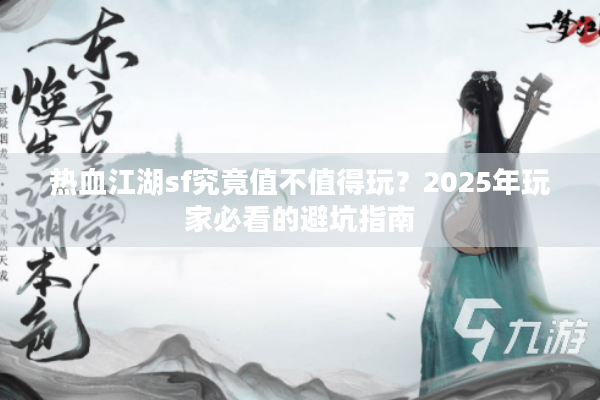 热血江湖sf究竟值不值得玩？2025年玩家必看的避坑指南