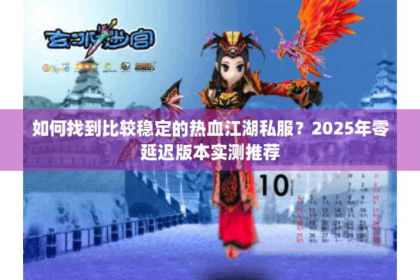 如何找到比较稳定的热血江湖私服？2025年零延迟版本实测推荐