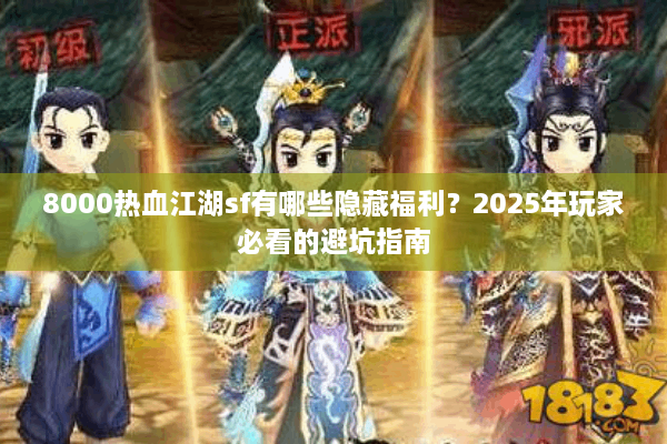 8000热血江湖sf有哪些隐藏福利?2025年玩家必看的避坑指南 8000热血江湖sf有哪些隐藏福利?2025年玩家必看的避坑指南