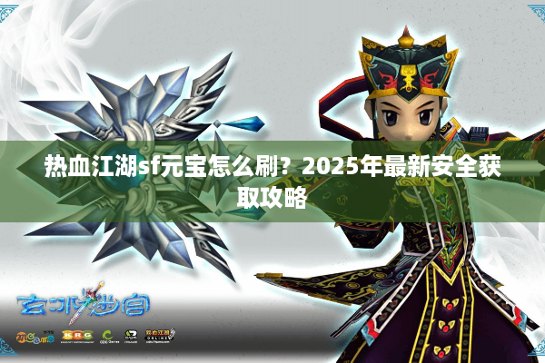 热血江湖sf元宝怎么刷？2025年最新安全获取攻略