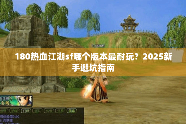 180热血江湖sf哪个版本最耐玩？2025新手避坑指南