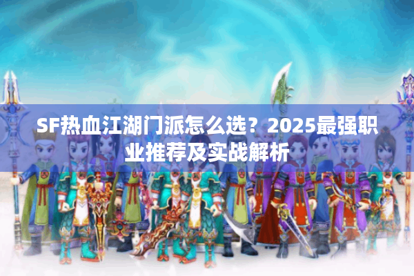 SF热血江湖门派怎么选?2025最强职业推荐及实战解析 SF热血江湖门派怎么选?2025最强职业推荐及实战解析