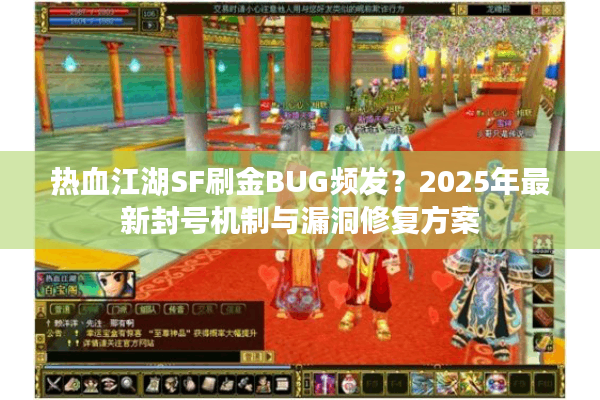 热血江湖SF刷金BUG频发？2025年最新封号机制与漏洞修复方案