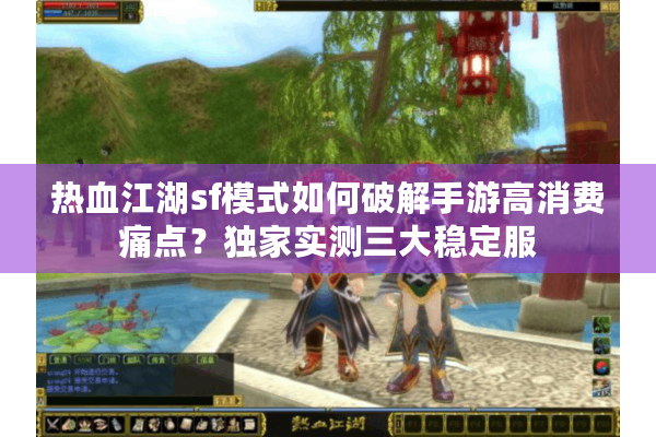 热血江湖sf模式如何破解手游高消费痛点？独家实测三大稳定服