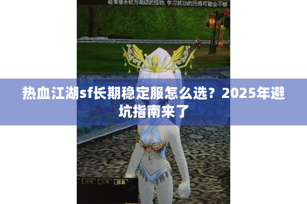 热血江湖sf长期稳定服怎么选？2025年避坑指南来了