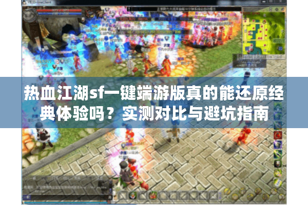 热血江湖sf一键端游版真的能还原经典体验吗？实测对比与避坑指南