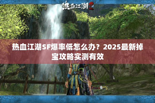 热血江湖SF爆率低怎么办?2025最新掉宝攻略实测有效 热血江湖SF爆率低怎么办?2025最新掉宝攻略实测有效