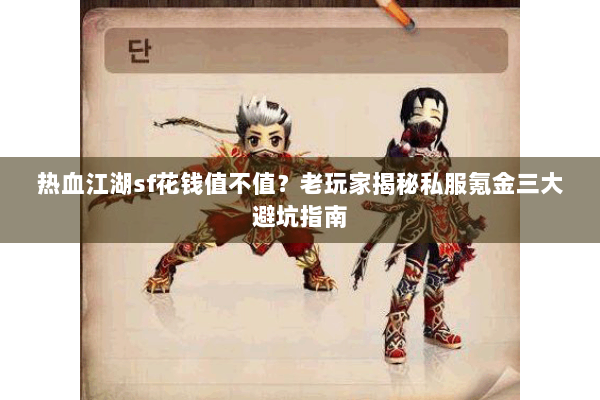 热血江湖sf花钱值不值？老玩家揭秘私服氪金三大避坑指南