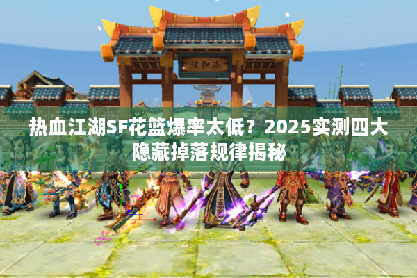 热血江湖SF花篮爆率太低？2025实测四大隐藏掉落规律揭秘