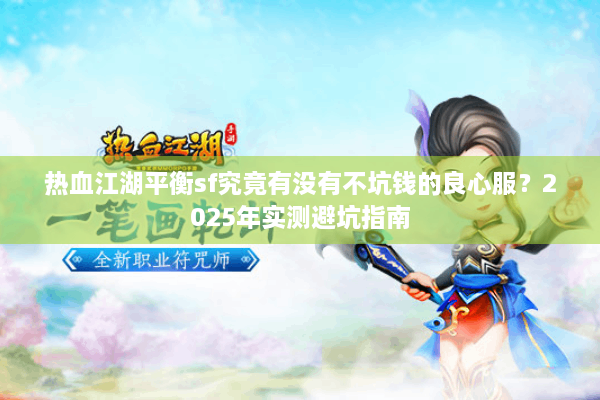 热血江湖平衡sf究竟有没有不坑钱的良心服？2025年实测避坑指南