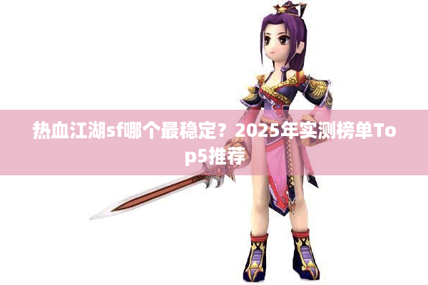 热血江湖sf哪个最稳定?2025年实测榜单Top5推荐 热血江湖sf哪个最稳定?2025年实测榜单Top5推荐
