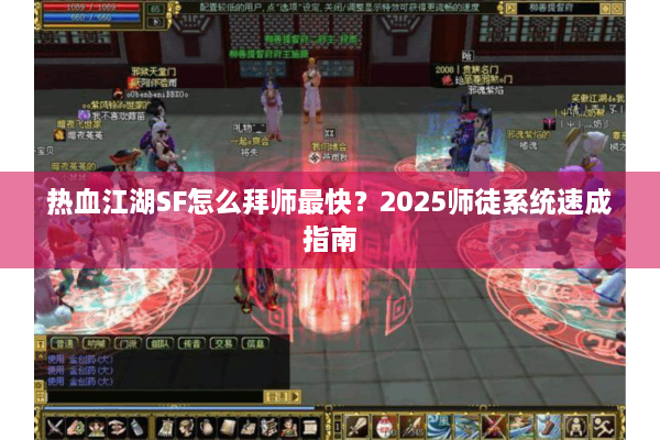 热血江湖SF怎么拜师最快？2025师徒系统速成指南