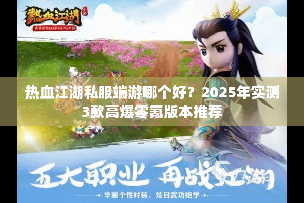 热血江湖私服端游哪个好？2025年实测3款高爆零氪版本推荐