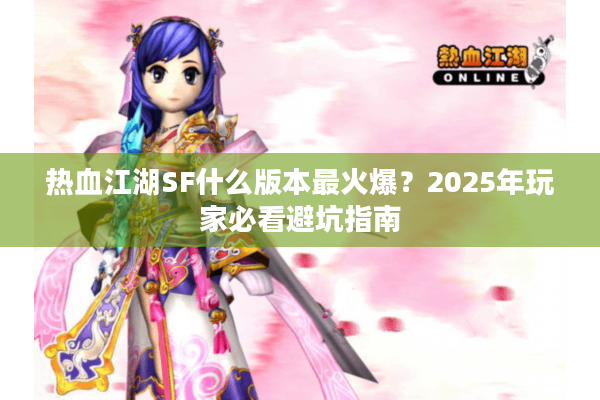 热血江湖SF什么版本最火爆？2025年玩家必看避坑指南