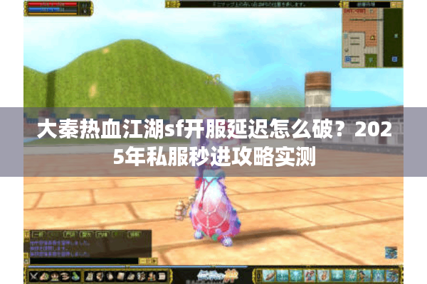 大秦热血江湖sf开服延迟怎么破?2025年私服秒进攻略实测 大秦热血江湖sf开服延迟怎么破?2025年私服秒进攻略实测