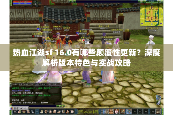热血江湖sf 16.0有哪些颠覆性更新?深度解析版本特色与实战攻略 热血江湖sf 16.0有哪些颠覆性更新?深度解析版本特色与实战攻略