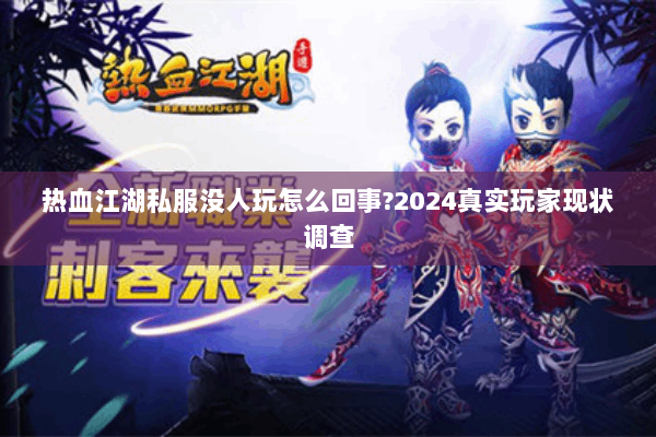 热血江湖私服没人玩怎么回事?2024真实玩家现状调查 热血江湖私服没人玩怎么回事?2024真实玩家现状调查
