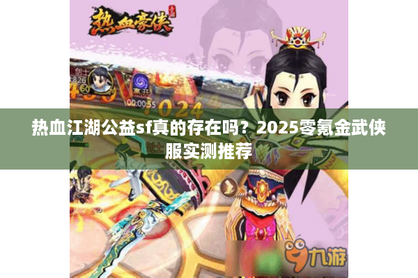 热血江湖公益sf真的存在吗？2025零氪金武侠服实测推荐