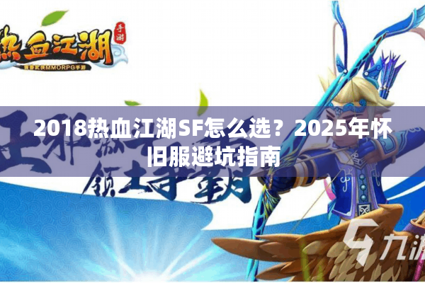 2018热血江湖SF怎么选？2025年怀旧服避坑指南