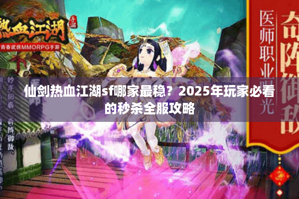 仙剑热血江湖sf哪家最稳?2025年玩家必看的秒杀全服攻略 仙剑热血江湖sf哪家最稳?2025年玩家必看的秒杀全服攻略