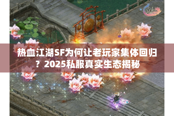 热血江湖SF为何让老玩家集体回归？2025私服真实生态揭秘
