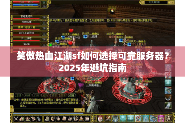 笑傲热血江湖sf如何选择可靠服务器？2025年避坑指南