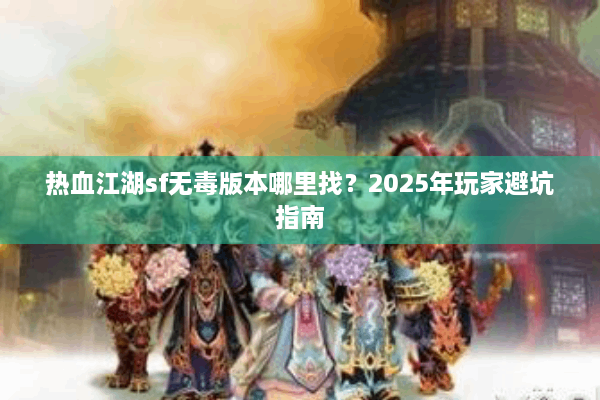 热血江湖sf无毒版本哪里找？2025年玩家避坑指南