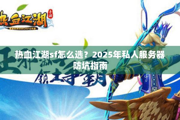热血江湖sf怎么选?2025年私人服务器防坑指南 热血江湖sf怎么选?2025年私人服务器防坑指南