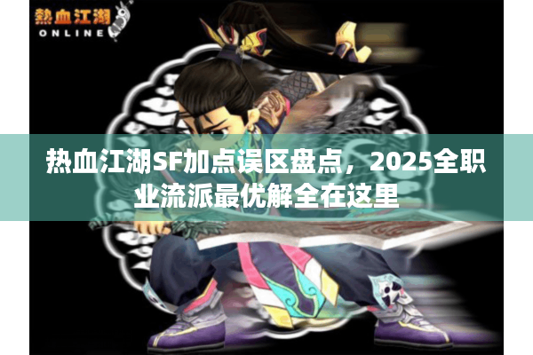 热血江湖SF加点误区盘点，2025全职业流派最优解全在这里