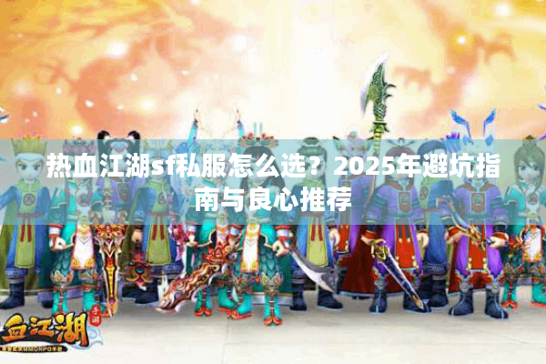 热血江湖sf私服怎么选？2025年避坑指南与良心推荐