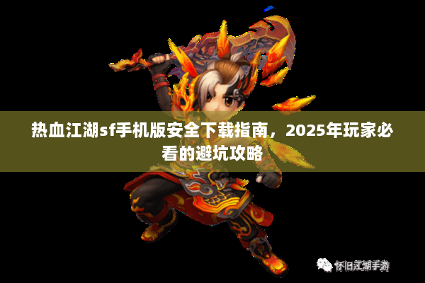 热血江湖sf手机版安全下载指南,2025年玩家必看的避坑攻略 热血江湖sf手机版安全下载指南,2025年玩家必看的避坑攻略