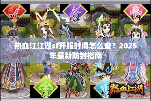 热血江江湖sf开服时间怎么查？2025年最新防封指南