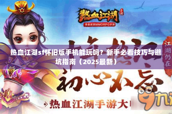 热血江湖sf怀旧版手机能玩吗？新手必看技巧与避坑指南（2025最新）