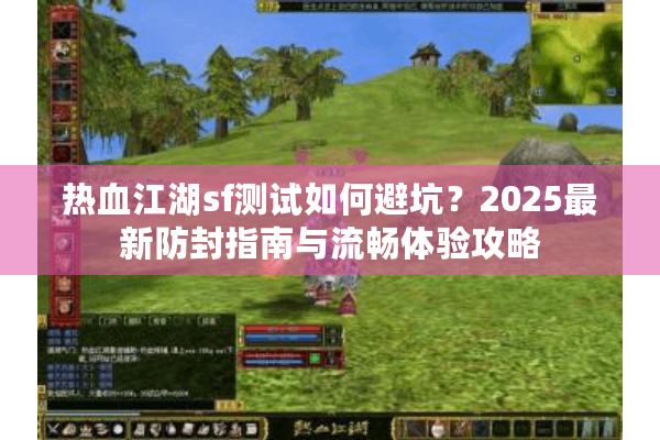 热血江湖sf测试如何避坑？2025最新防封指南与流畅体验攻略