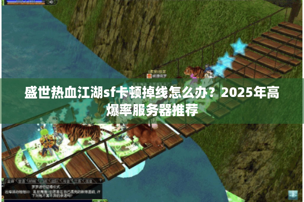 盛世热血江湖sf卡顿掉线怎么办?2025年高爆率服务器推荐 盛世热血江湖sf卡顿掉线怎么办?2025年高爆率服务器推荐