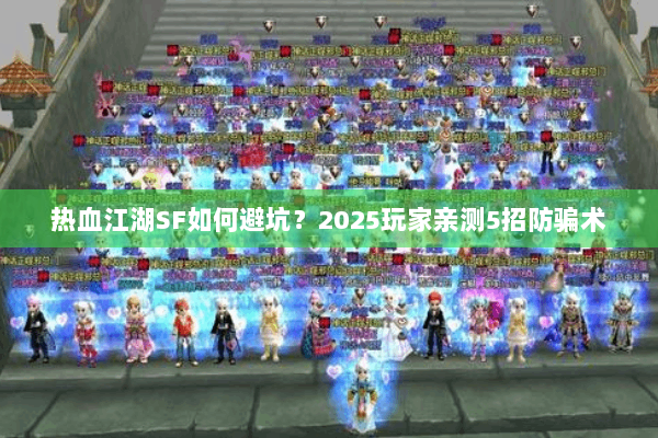 热血江湖SF如何避坑？2025玩家亲测5招防骗术