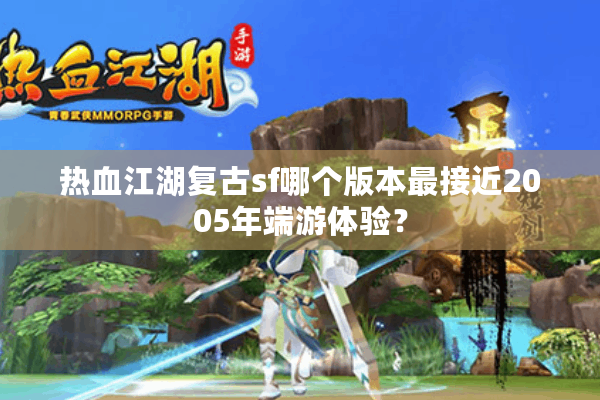 热血江湖复古sf哪个版本最接近2005年端游体验？