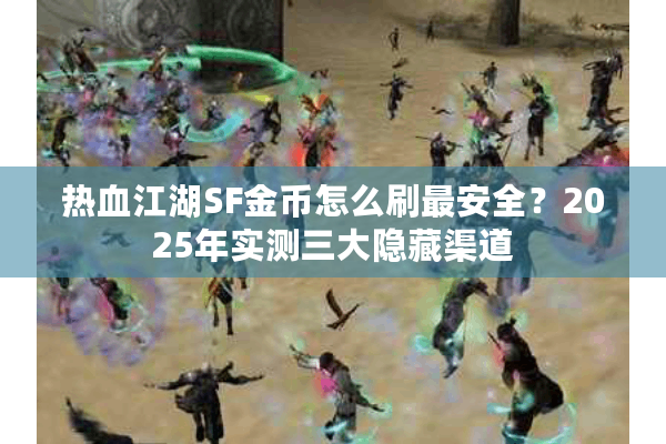 热血江湖SF金币怎么刷最安全?2025年实测三大隐藏渠道 热血江湖SF金币怎么刷最安全?2025年实测三大隐藏渠道