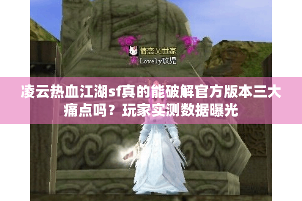 凌云热血江湖sf真的能破解官方版本三大痛点吗？玩家实测数据曝光