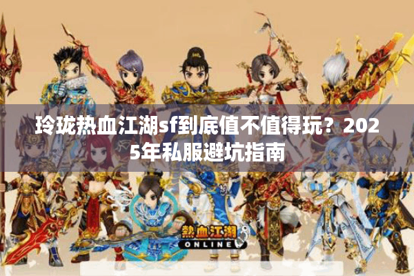玲珑热血江湖sf到底值不值得玩？2025年私服避坑指南