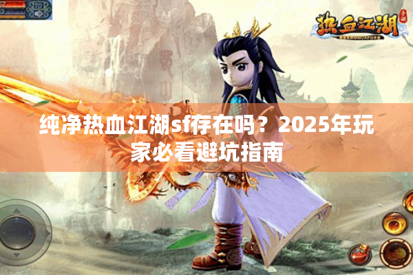 纯净热血江湖sf存在吗？2025年玩家必看避坑指南
