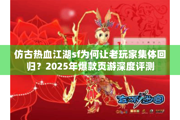仿古热血江湖sf为何让老玩家集体回归？2025年爆款页游深度评测