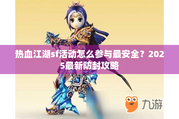 热血江湖sf活动怎么参与最安全？2025最新防封攻略